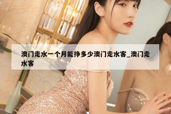 澳门走水一个月能挣多少澳门走水客_澳门走水客